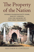 The Property of the Nation: George Washington’s Tomb, Mount Vernon, and the Memory of the First President cover image