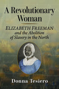 A Revolutionary Woman: Elizabeth Freeman and the Abolition of Slavery in the North cover image
