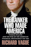 The Banker Who Made America: Thomas Willing and the Rise of the American Financial Aristocracy, 1731-1821 cover image