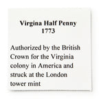 A printed card reads: 1773 Virginia Halfpenny. Authorized by the British Crown for colonial Virginia, this coin was minted in London.