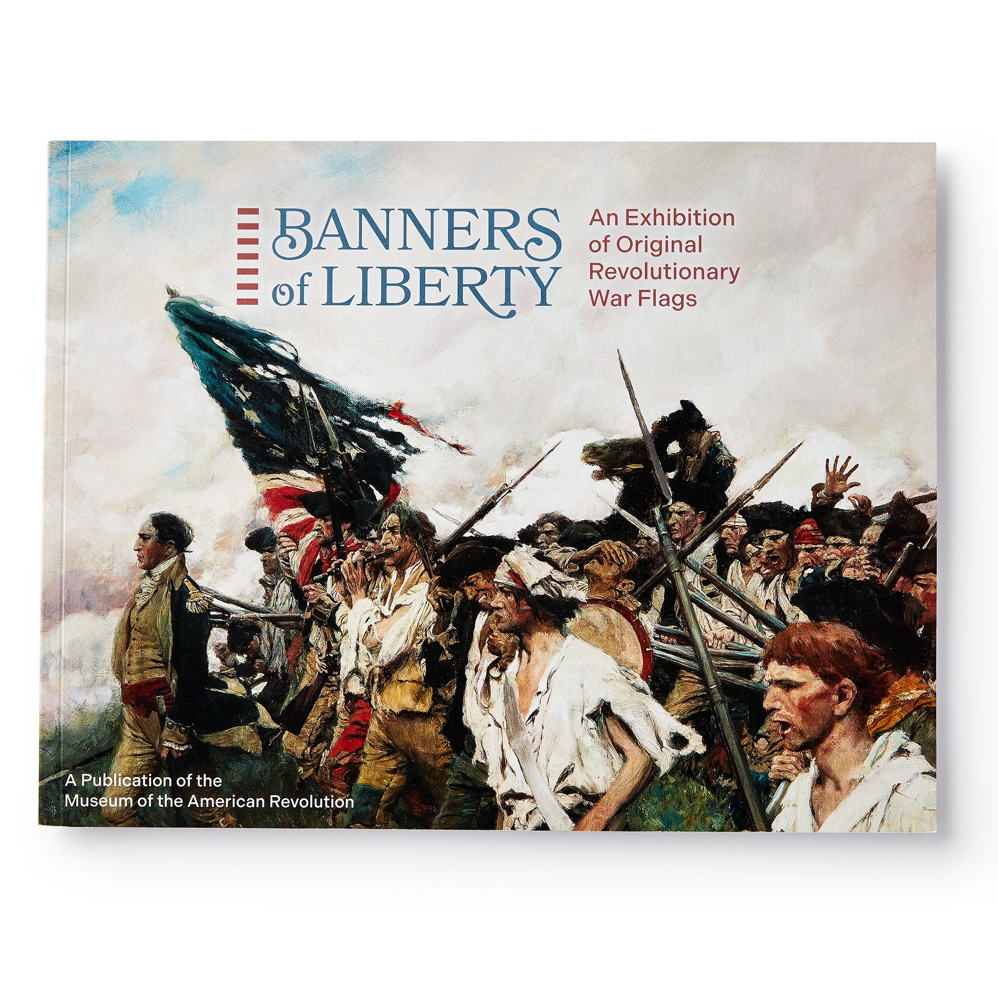 The book cover of Banners of Liberty features a painting of soldiers raising American flags in battle. This exhibition catalog is published by the Museum of the American Revolution.